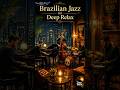 Brazilian Jazz for Deep Relax ☕ Rainy Night Bossa Nova & Smooth Jazz Ambience