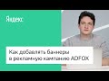 Как добавлять баннеры в рекламную кампанию ADFOX