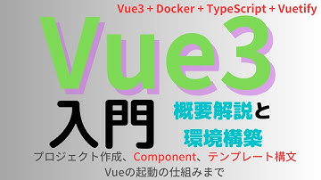 Vue3入門  Vue.jsの概要解説 Vue3 + Docker + TypeScript + Vuetifyプロジェクト作成からComponent、テンプレート構文、Vueの起動の仕組みまで