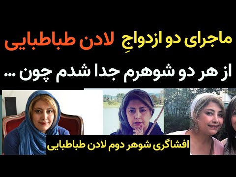 ماجرای دو ازدواج لادن طباطبایی و علت جدایی ها و افشاگری شوهر دومش