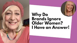 Why Do Brands Ignore Older Women? I Have an Answer!!