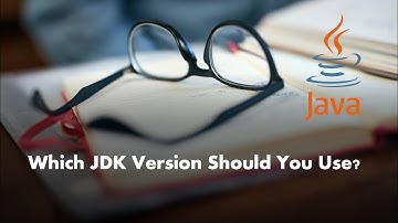 Which JDK should you use for your  development?