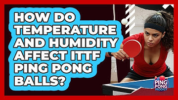 How Do Temperature And Humidity Affect ITTF Ping Pong Balls? - Ping Pong Prodigy