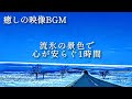 【癒しのピアノ】流氷の景色で 心が安らぐ1時間BGM。落ち着きたい時、ゆっくり休みたい時、リフレッシュに最適なリラックスBGMです。