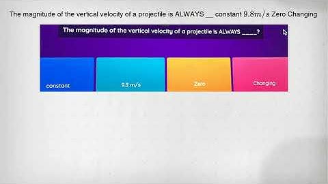 The magnitude of the vertical velocity of a projectile is ALWAYS __ constant 9.8m/s Zero Changing