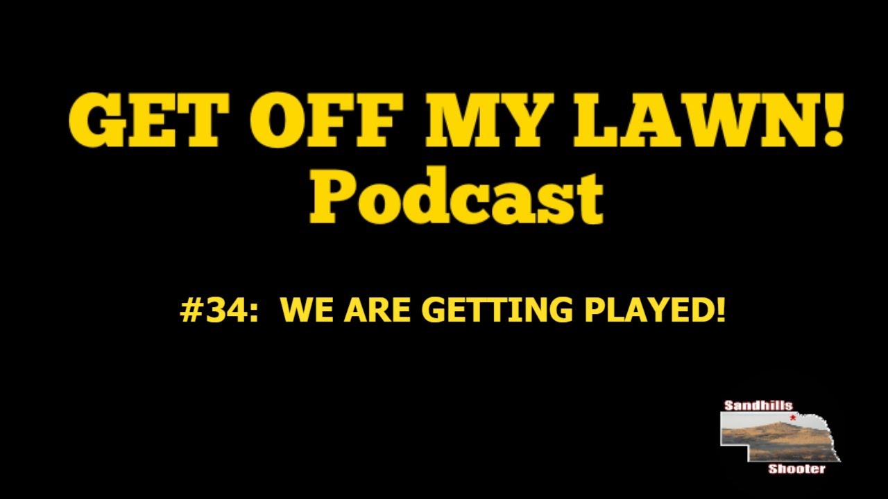 GET OFF MY LAWN! Podcast #34:  WE ARE GETTING PLAYED