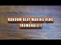 Random Beat Vlog (MAKING A BEAT IN FL STUDIO)