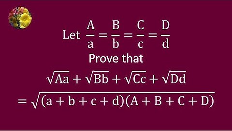 Let A/a = B/b = C/c + D/d  Prove that √Aa + √Bb + √Cc + √Dd =√((a + b + c + d)(A + B + C + D))