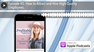 Episode 45: How to Attract and Hire High-Quality Employees.