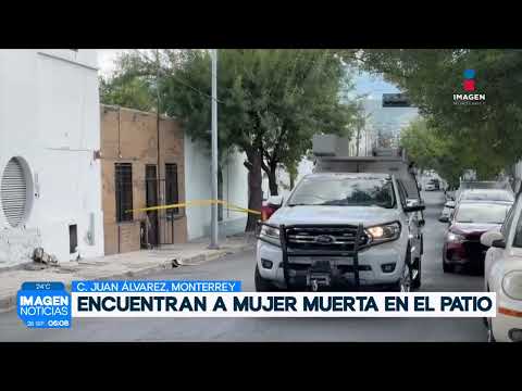 Encuentran a mujer sin vida en Monterrey | Noticias MTY primera emisión