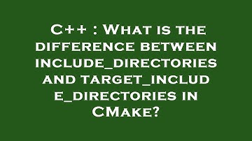 C++ : What is the difference between include_directories and target_include_directories in CMake?