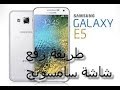 شرح تغير شاشة Galaxy E7,E5