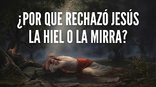 ¿Por qué rechazó Jesús la hiel o la mirra?