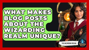 What Makes Blog Posts About the Wizarding Realm Unique? - The Wizarding Realm