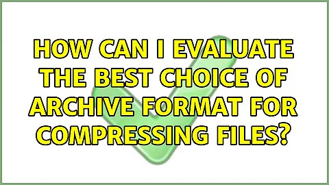 How can I evaluate the best choice of archive format for compressing files? (6 Solutions!!)