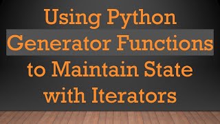 Using Python Generator Functions to Maintain State with Iterators