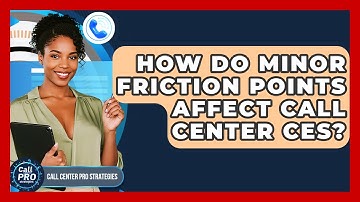 How Do Minor Friction Points Affect Call Center CES? - Call Center Pro Strategies