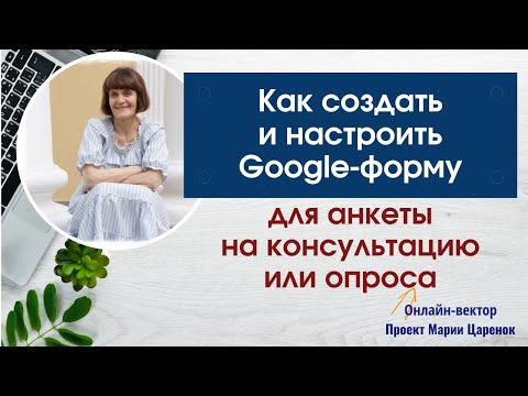 Как создать и настроить Гугл форму для анкеты на консультацию или опроса
