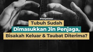 Tubuh Sudah Dimasukkan Jin Penjaga, Bisakah Keluar & Taubat Diterima.??