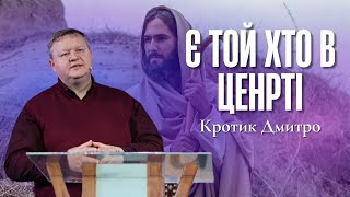 "Є Той Хто в центрі" - Кротик Дмитро