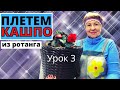 ПЛЕТЁМ КАШПО из полиротанга. Оплетаем все кашпо и закрываем край. Урок #3