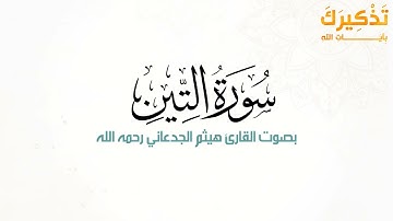 سورة التين بصوت القارئ هيثم بن شنيف بن رداد الجدعاني رحمه الله [ هيثم الجدعاني ]