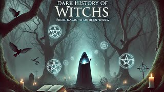 The Dark History of Witches: From Ancient Magic to Modern Wicca
