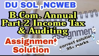 DU SOL ,NCWEB B.Com. Annual Part-2 Income Tax & Auditing (Code : ITA) ASSIGNMENT SOLUTION.