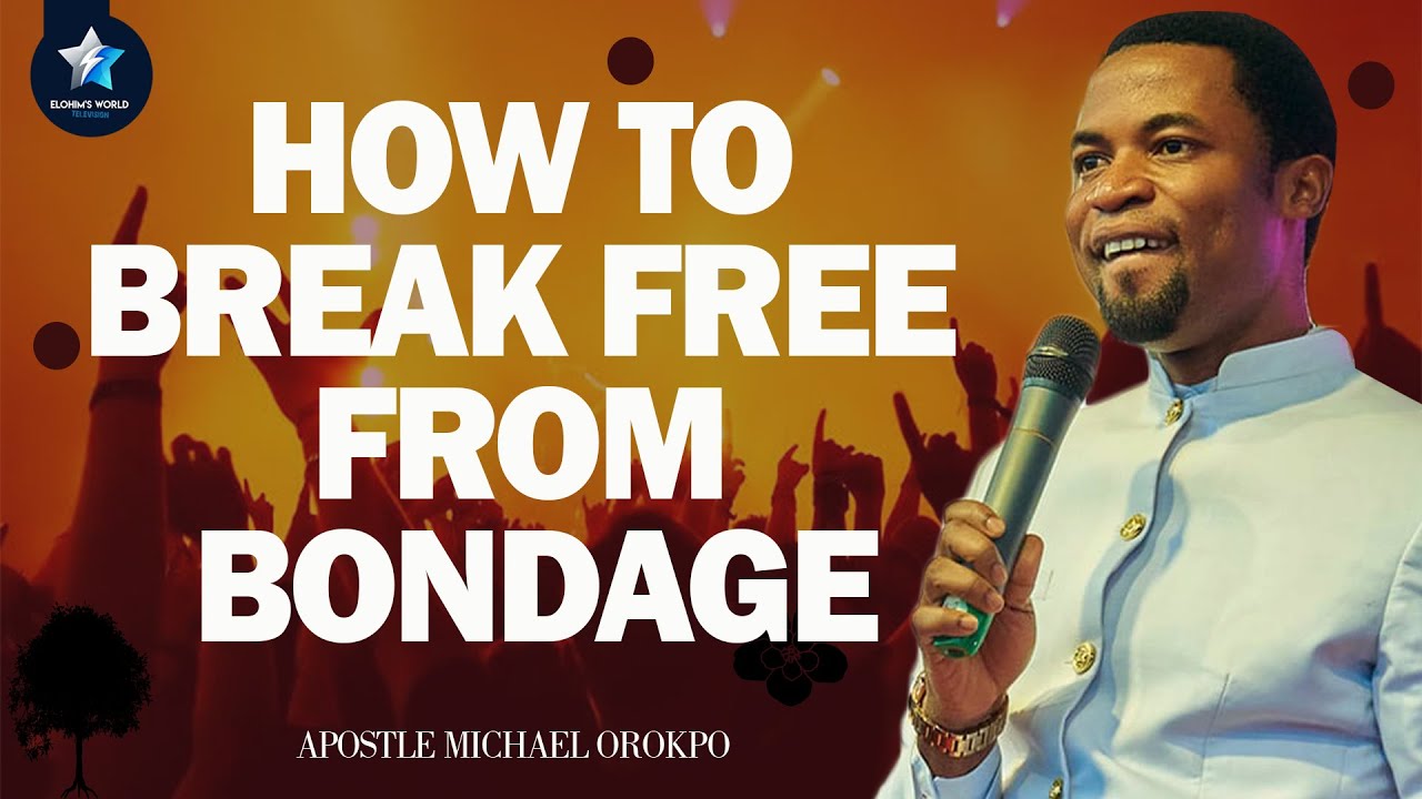 HOW TO BREAK FREE FROM BONDAGE - APOSTLE MICHAEL OROKPO