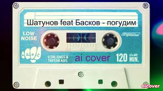 ЮРИЙ ШАТУНОВ feat НИКОЛАЙ БАСКОВ - ПОГУДИМ (aicover)