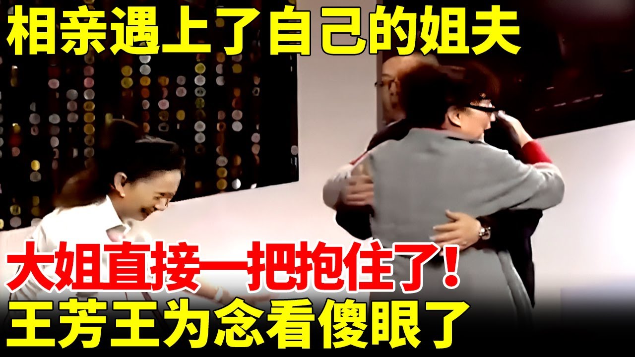 相亲遇上了自己的姐夫，开朗大姐一上台，两人直接先抱住了！王芳王为念看傻眼了【王芳王为念相亲】