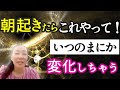 【朝起きたらこれやって!】いつのまにか変化しちゃう習慣