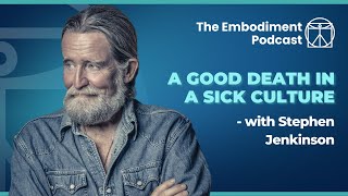 A good death in a sick culture - With Stephen Jenkinson | The Embodiment Podcast