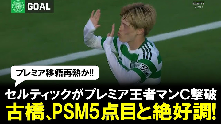 【ゴール映像】セルティックがプレミア王者シティ撃破！古橋亨梧はPSM5点目と絶好調「世界トップに通用する」