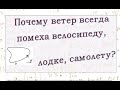 Почему ветер всегда мешает движению велосипеда, самолета, корабля  по  замкнутому маршруту?