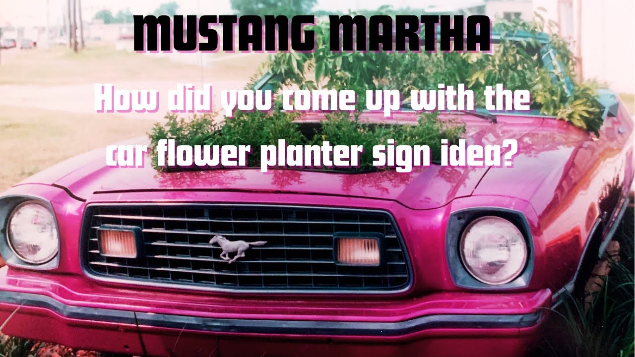 Mustang Martha Question: How did you come up with the car turned flower planter as a sign idea?