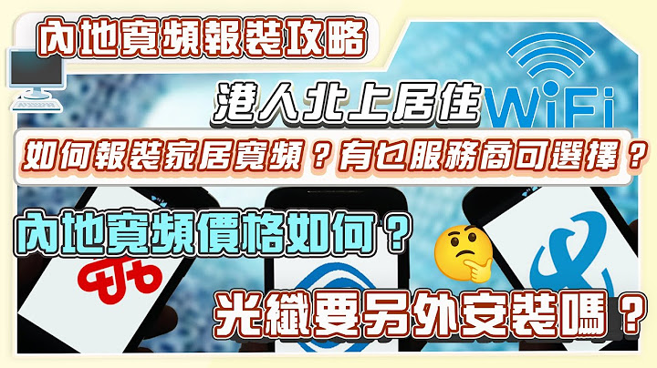 港人北上居住，如何報裝家居寬頻？有咩服務商可以選擇？內地寬頻價格如何？光纖要另外安裝嗎？ - 天天要聞