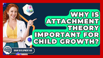 Why Is Attachment Theory Important For Child Growth? - Brain Development Hub