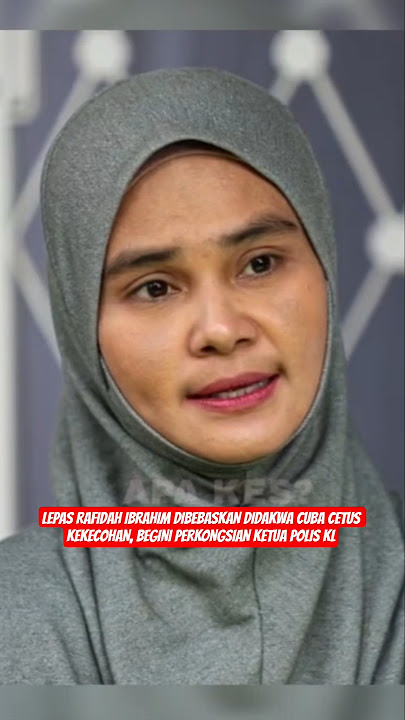 LEPAS RAFIDAH IBRAHIM DIBEBASKAN DIDAKWA CUBA CETUS KEKECOHAN, BEGINI PERKONGSIAN KETUA POLIS KL