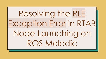Resolving the RLE Exception Error in RTAB Node Launching on ROS Melodic
