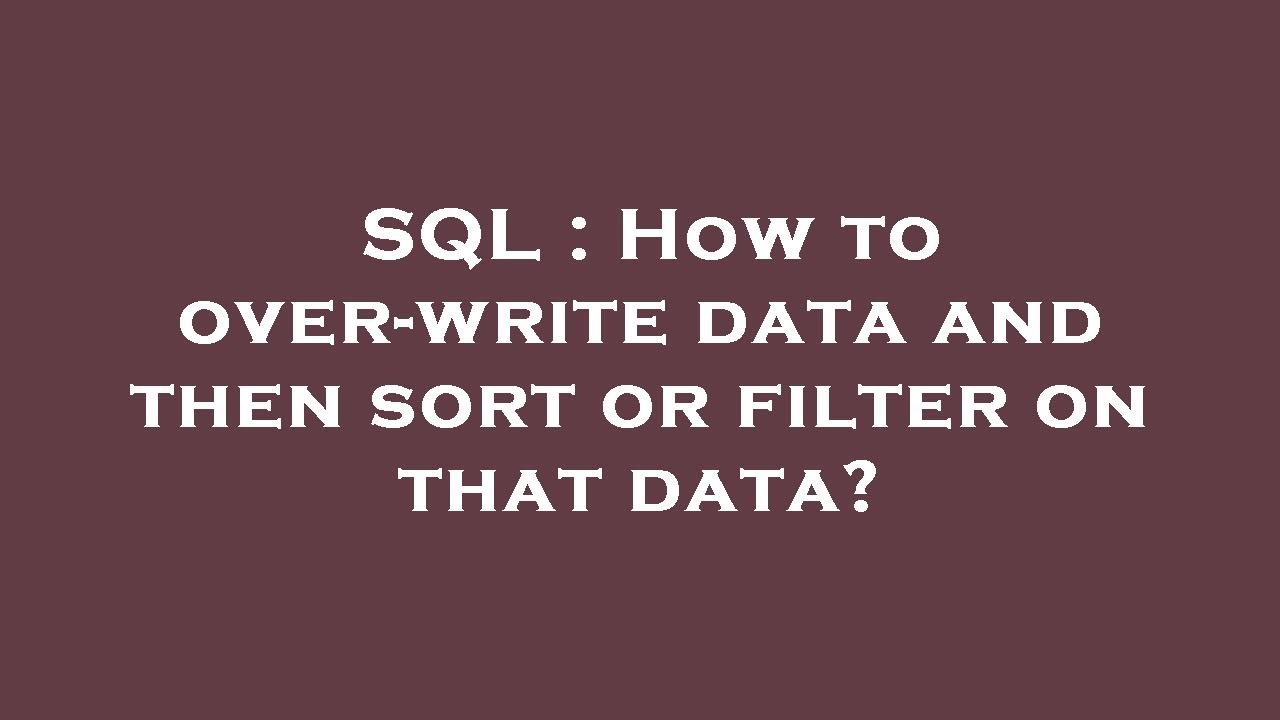 SQL : How to over-write data and then sort or filter on that data ...