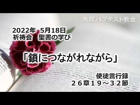 2022年5月18日(水) 赤塚教会祈祷会　聖書の学びの動画「鎖につながれながら」使徒言行録26章19節～32節