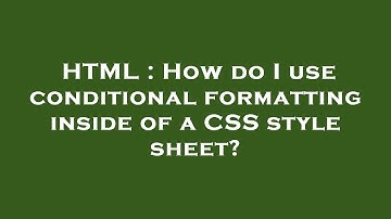 HTML : How do I use conditional formatting inside of a CSS style sheet?