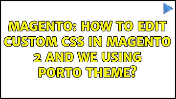 Magento: How to edit custom css In Magento 2 and we using porto theme? (2 Solutions!!)