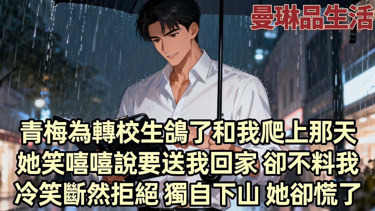 【爽文】和青梅約了爬山 她卻臨時爽約 隔天 轉校生的朋友圈火爆了 夜爬山 看日出 清晨騎行 照片裡的竹馬 笑得燦爛 一片羨慕中 她說要送我回家 這一次我却斷然拒絕了她...