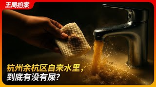杭州余杭区自来水里,到底有没有屎?|自来水污染|屎到淋头|翔淋嫂|德清县|王局拍案 20250722