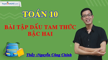Dấu của tam thức bậc hai – Môn Toán lớp 10 – Thầy giáo: Nguyễn Công Chính