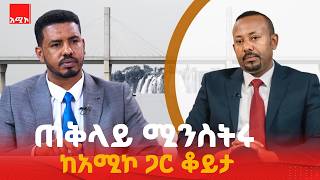ጠቅላይ ሚንስትር ዐቢይ አሕመድ(ዶ.ር) ከአሚኮ ጋር ያደረጉት ቆይታ ክፍል-1 