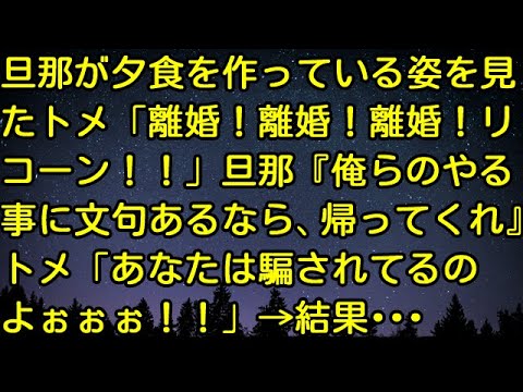 【スカッとする話】旦那が夕食を作っている姿を見たトメ「離婚！離婚！離婚！リコーン！！」旦那『俺らのやる事に文句あるなら、帰ってくれ』トメ「あなたは騙されてるのよぉぉぉ！！」→結果・・・