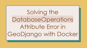 Solving the DatabaseOperations Attribute Error in GeoDjango with Docker